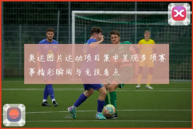 奥运图片运动项目集中呈现多项赛事精彩瞬间与竞技看点