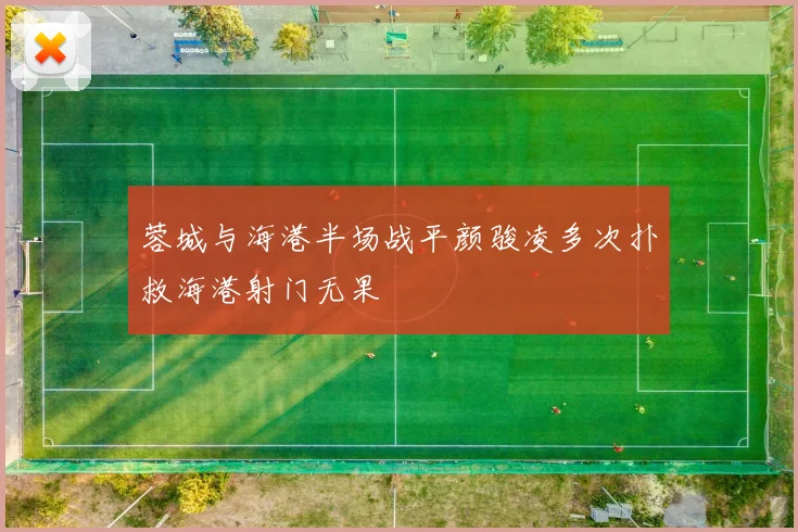 蓉城与海港半场战平颜骏凌多次扑救海港射门无果