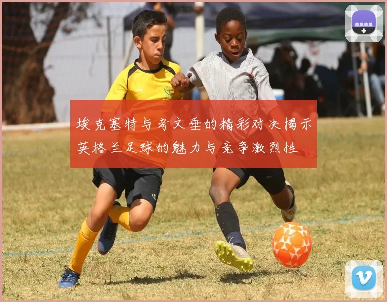 埃克塞特与考文垂的精彩对决揭示英格兰足球的魅力与竞争激烈性